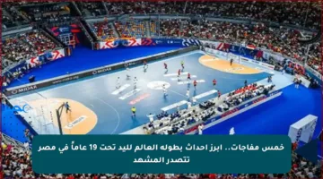 خمس مفاجآت.. أبرز أحداث بطولة العالم لليد تحت 19 عاماً في مصر تتصدر المشهد